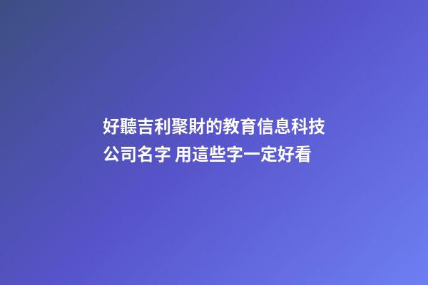 好聽吉利聚財的教育信息科技公司名字 用這些字一定好看-第1張-公司起名-玄機派